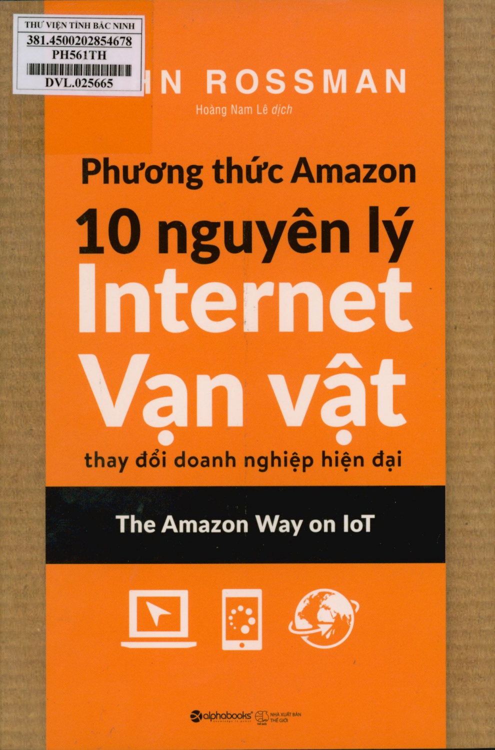 Phương thức Amazon : 10 nguyên tắc Internet vạn vật thay đổi doanh nghiệp hiện đại